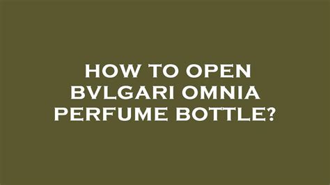 how to open bvlgari bottle.